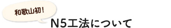 和歌山初！N5工法について